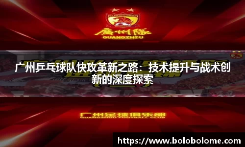 广州乒乓球队快攻革新之路：技术提升与战术创新的深度探索