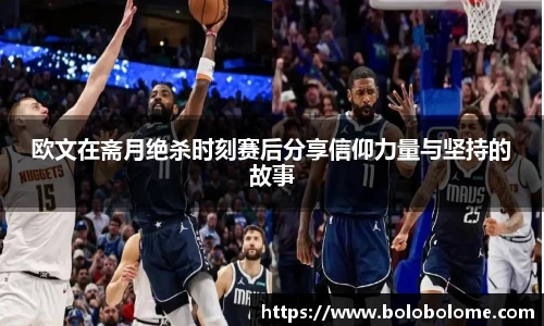 欧文在斋月绝杀时刻赛后分享信仰力量与坚持的故事