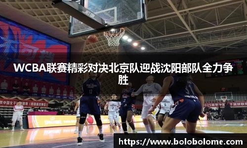 WCBA联赛精彩对决北京队迎战沈阳部队全力争胜