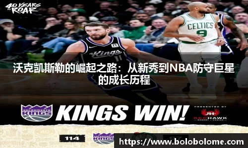 沃克凯斯勒的崛起之路：从新秀到NBA防守巨星的成长历程