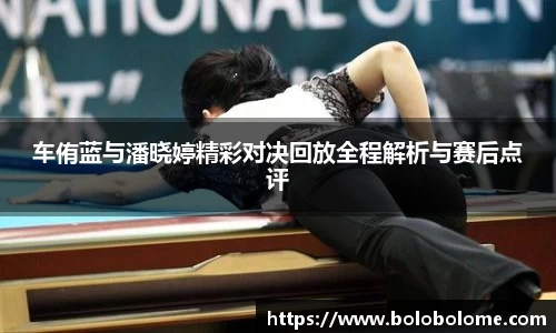 车侑蓝与潘晓婷精彩对决回放全程解析与赛后点评