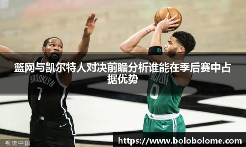 篮网与凯尔特人对决前瞻分析谁能在季后赛中占据优势