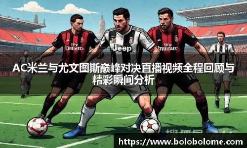 AC米兰与尤文图斯巅峰对决直播视频全程回顾与精彩瞬间分析